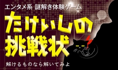 エンタメ系謎解き体験ゲーム「たけいしの挑戦状」　～解けるものなら解いてみよ～