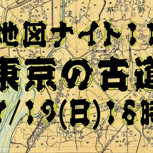 地図ナイト11/東京の古道～迅速図から過去への旅～