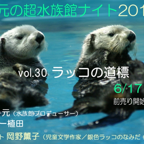 中村元の超水族館ナイト2018夏 〜ラッコの道標〜（vol.30）