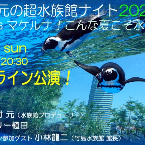 中村元の超水族館ナイト 2020夏 vol.36 〜マケルナ！こんな夏こそ水族館！〜